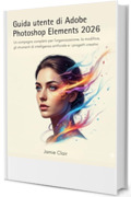 Guida utente di Adobe Photoshop Elements 2026: Un compagno completo per l'organizzazione, la modifica, gli strumenti di intelligenza artificiale e i progetti creativi