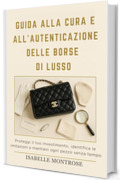 Guida Alla Cura e All'autenticazione Delle Borse di Lusso: Proteggi il tuo Investimento, Identifica le Imitazioni e Mantieni Ogni Pezzo Senza Tempo