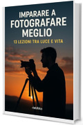 Imparare a fotografare meglio: 13 lezioni tra luce e vita (Luce, emozione, fotografia)