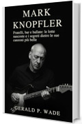 Mark Knopfler: Fratelli, bar e ballate: le lotte nascoste e i segreti dietro le sue canzoni pi&ugrave; belle