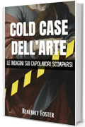 Cold Case dell'Arte: Le Indagini sui Capolavori Scomparsi: Un viaggio documentato tra i misteri irrisolti e le pi&ugrave; grandi rapine della storia mondiale