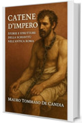 Catene d&rsquo;Impero: Storie e Strutture della Schiavit&ugrave; nell&rsquo;Antica Roma (Catene della Storia)