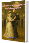 L&rsquo;affascinante Imperatrice: Maria Feodorovna