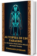 Autopsia di un Faraone: La scienza nascosta nelle mummie egizie: Un'indagine forense tra paleopatologia, TAC e DNA per svelare vita e malattie dell'Antico Egitto