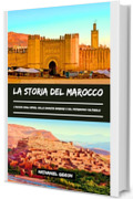 LA STORIA DEL MAROCCO: L'ascesa degli imperi, delle dinastie berbere e del patrimonio culturale (Italian Edition)