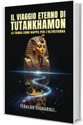 Il Viaggio Eterno di Tutankhamon: La Tomba come Mappa per l&rsquo;Oltretomba: Decodificare il Libro dei Morti, i rituali e la mitologia egizia attraverso il corredo funebre
