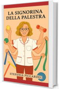 La signorina della palestra : Cronache semiserie di una fisioterapista tra palline, pedaliere, sorrisi e vita vera