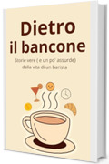 Dietro il Bancone : Storie vere ( e un po' assurde) dalla vita di un barista