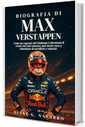 Biografia Di Max Verstappen: Come un ragazzo del Limburgo &egrave; diventato il rivale che tutti temono: una storia vera e stimolante di sacrificio e velocit&agrave;