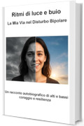 Ritmi di luce e buio - La Mia Via nel Disturbo Bipolare: Un racconto autobiografico di alti e bassi, coraggio e resilienza