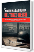 La Macchina Da Guerra Del Terzo Reich: All'interno Della Leadership Militare Della Germania Nazista (Tempi del Terzo Reich Vol. 3)