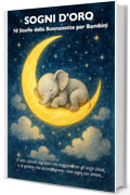 Sogni d&rsquo;Oro &ndash; 10 Storie della Buonanotte per Bambini: Un libro dolce come una carezza. Magico come la prima stella della sera.