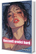 Racconti erotici hard &ndash; Volume II: Raccolta di racconti erotici