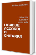 LIGABUE ACCORDI DI CHITARRA : 19 brani da suonare in modo facile