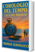 L'Orologio del tempo - L' eco del passato: Un romanzo sul tempo, la memoria e l'amore che non finisce