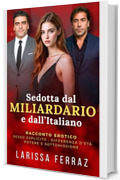 Sedotta dal Miliardario e dall&rsquo;Italiano: Romanzo Erotico &ndash; Sesso Esplicito &bull; Potere e Sottomissione &bull; Lusso & Glamour &bull; Triangolo Proibito &bull; Differenza d&rsquo;Et&agrave; (Segreti Erotici Proibiti Vol. 10)
