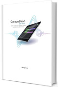 GarageBand per iPad: Guida completa per registrare, mixare e condividere la propria musica