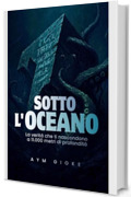 Sotto l'Oceano : La verit&agrave; che ti nascondono a 11.000 metri di profondit&agrave;
