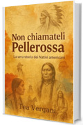 Non chiamateli Pellerossa: La vera storia dei Nativi americani