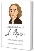 Le pi&ugrave; belle frasi di Alexander Pope: Ironia, fragilit&agrave; e genio (Aforismi e Frasi Celebri dei Grandi Autori)