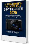 ILGUIDA COMPLETA PER L'UTENTE DELLA SONY DSC-RX100 VII 2025: Sblocca funzionalit&agrave; avanzate, scatta foto stellari e registra video 4K