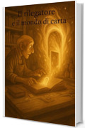 Il rilegatore e il mondo di carta : Una favola sul legame silenzioso che tiene insieme le cose.