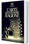 Schopenhauer - L'arte di ottenere ragione: Edizione moderna dell'opera classica sull'arte della dialettica e della persuasione – Ebook in italiano (Novelaris)