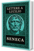 SENECA - LETTERE A LUCILIO: Testo Integrale Arricchito di Mappe Concettuali, Meditazioni Contemporanee e Illustrazioni
