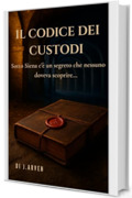 Il Codice dei Custodi: Sotto Siena c'&egrave; un segreto che nessuno doveva Scoprire...(mistero giallo thriller storico)
