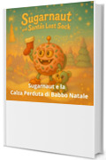 Sugarnaut e la Calza Perduta di Babbo Natale: Una dolce storia di Natale sulla magia della condivisione (sugarnaut (edizione italiana) Vol. 1)