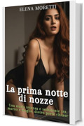 La prima notte di nozze: Una storia intensa e seducente tra marito e moglie, dietro porte chiuse, che ti far&agrave; bagnare completamente.