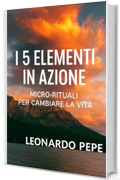 i 5 elementi in azione : micro-rituali per cambiare la vita