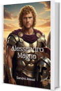 Alessandro Magno: La vita, le conquiste e le battaglie di un condottiero senza tempo