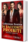 Collezione Erotica - 14 Racconti Proibiti: Racconti Erotici - Age Gap &bull; Tris MMF &bull; Matrimonio Aperto &bull; BDSM Psicologico &bull; Dominazione &bull; Tradimento e Lussuria