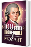 100 Fatti Incredibili su Mozart: Curiosit&agrave;, segreti e storie sorprendenti sul genio della musica classica. (100 Fatti Sorprendenti sulla Musica Classica: ... Bach e i Grandi Maestri della Storia)