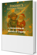 L&rsquo;Avventura di Natale di Zogory: Un robot spaziale, un piccolo alieno e una missione per salvare il Natale (zogory (edizione italiana) Vol. 1)