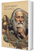 Leonardo da Vinci: L'artista, lo scienziato e l'inventore che plasm&ograve; il Rinascimento