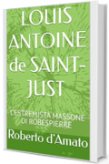 LOUIS ANTOINE de SAINT-JUST : L'ESTREMISTA MASSONE DI ROBESPIERRE (PRINCIPE d'AMATO Vol. 20)
