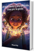 Il mio cuore &egrave; una piccola casa per la gioia: Scopri il segreto della gioia nel tuo cuore!