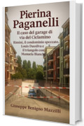 PIERINA PAGANELLI - IL CASO DEL GARAGE DI VIA DEL CICLAMINO: Rimini, Il Condominio Spezzato, Louis Dassilva e Il Triangolo Con Manuela Bianchi (Realmente Accaduto Vol. 5)