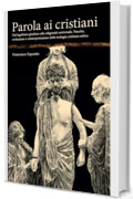 Parola ai cristiani: Dal legalismo giudaico alla religiosit&agrave; universale. Nascita, evoluzione e reinterpretazione della teologia cristiana antica