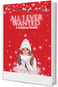 ALL I EVER WANTED - AChristmas Novella: A chi è cresciuto con la magia del Natale nel cuore.