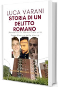 LUCA VARANI - Storia di un Delitto Romano: Manuel Foffo, Marco Prato e la lunga Ricerca della Verit&agrave; (Realmente Accaduto Vol. 8)