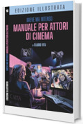 Breve ma Intenso Manuale per Attori di Cinema Edizione Illustrata: Recitazione per la macchina da presa - Costruirsi una carriera