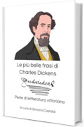 Le pi&ugrave; belle frasi di Charles Dickens: Perle di letteratura vittoriana (Aforismi e Frasi Celebri dei Grandi Autori)