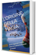 L'ORIGINE DELLA MAGIA: Storie, leggende e segreti dietro le tradizioni pi&ugrave; amate del Natale