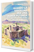 Quando la Sardegna era una grande potenza: Storia dell'Antica Civilt&ograve; Sarda (dal 5.500 all'800 a.C.)