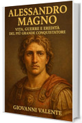 Alessandro Magno: Vita, Guerre e Eredit&agrave; del Pi&ugrave; Grande Conquistatore