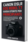 CANON DSLR EOS REBEL T7 GUIDA UTENTE PER PRINCIPIANTI: Una guida passo passo per principianti su come padroneggiare le impostazioni della fotocamera, le tecniche di scatto e la fotografia creativa