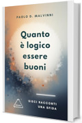 Quanto &egrave; logico essere buoni: Dieci racconti una sfida